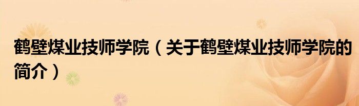 鶴壁煤業(yè)技師學院（關于鶴壁煤業(yè)技師學院的簡介）