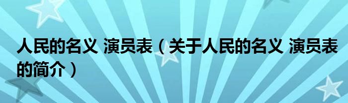 人民的名義 演員表（關(guān)于人民的名義 演員表的簡(jiǎn)介）