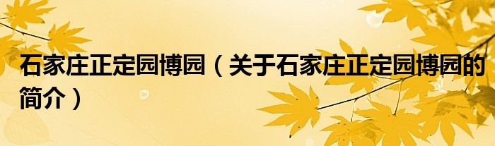 石家莊正定園博園（關(guān)于石家莊正定園博園的簡介）