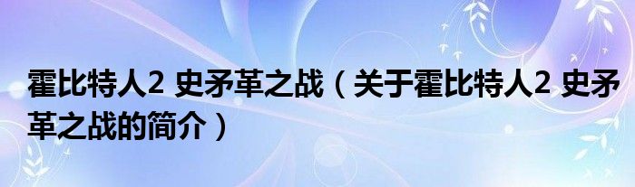 霍比特人2 史矛革之戰(zhàn)（關(guān)于霍比特人2 史矛革之戰(zhàn)的簡介）