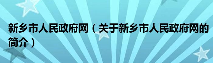 新鄉(xiāng)市人民政府網(wǎng)（關(guān)于新鄉(xiāng)市人民政府網(wǎng)的簡(jiǎn)介）