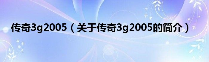 傳奇3g2005（關(guān)于傳奇3g2005的簡(jiǎn)介）