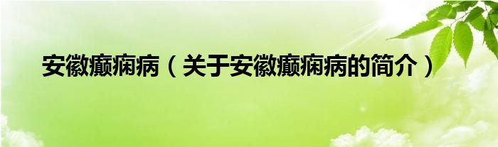 安徽癲癇?。P(guān)于安徽癲癇病的簡介）