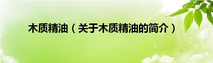 木質(zhì)精油（關(guān)于木質(zhì)精油的簡(jiǎn)介）