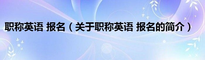 職稱英語 報名（關于職稱英語 報名的簡介）