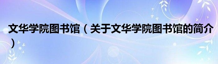 文華學院圖書館（關于文華學院圖書館的簡介）