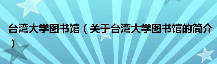 臺(tái)灣大學(xué)圖書館（關(guān)于臺(tái)灣大學(xué)圖書館的簡介）