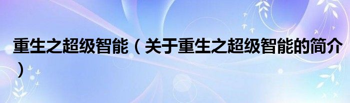 重生之超級(jí)智能（關(guān)于重生之超級(jí)智能的簡介）