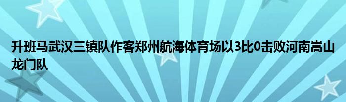 升班馬武漢三鎮(zhèn)隊(duì)作客鄭州航海體育場以3比0擊敗河南嵩山龍門隊(duì)