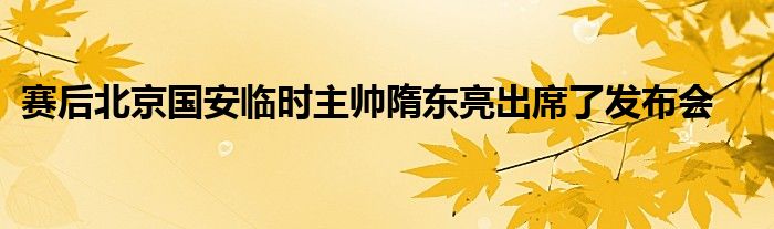 賽后北京國安臨時(shí)主帥隋東亮出席了發(fā)布會