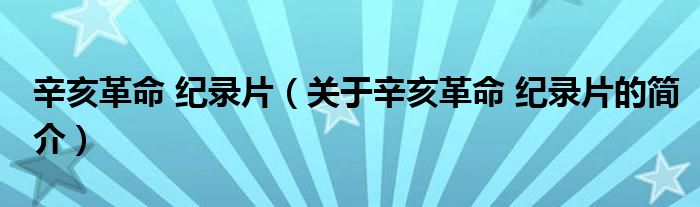 辛亥革命 紀錄片（關(guān)于辛亥革命 紀錄片的簡介）