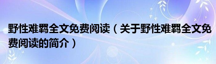 野性難羈全文免費閱讀（關于野性難羈全文免費閱讀的簡介）