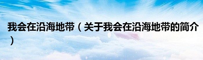 我會(huì)在沿海地帶（關(guān)于我會(huì)在沿海地帶的簡(jiǎn)介）