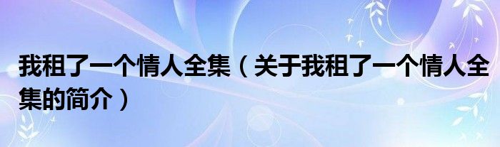 我租了一個情人全集（關于我租了一個情人全集的簡介）