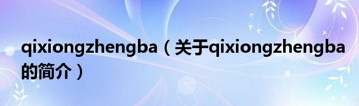 qixiongzhengba（關(guān)于qixiongzhengba的簡(jiǎn)介）