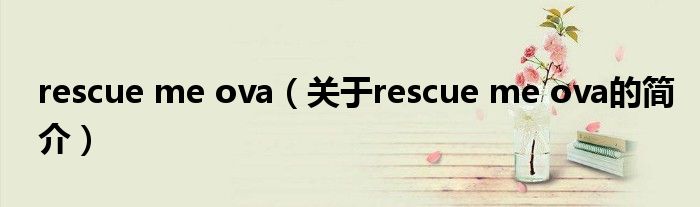 rescue me ova（關(guān)于rescue me ova的簡介）