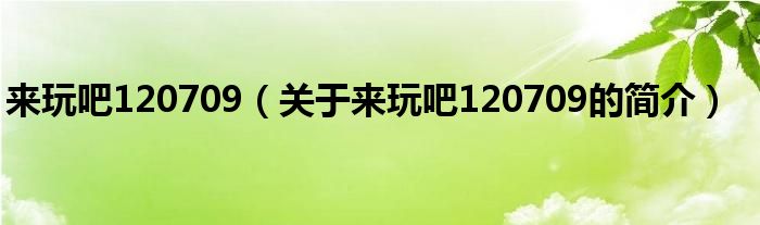 來玩吧120709（關于來玩吧120709的簡介）