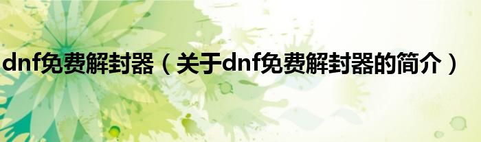 dnf免費解封器（關(guān)于dnf免費解封器的簡介）