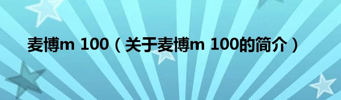 麥博m 100（關(guān)于麥博m 100的簡(jiǎn)介）