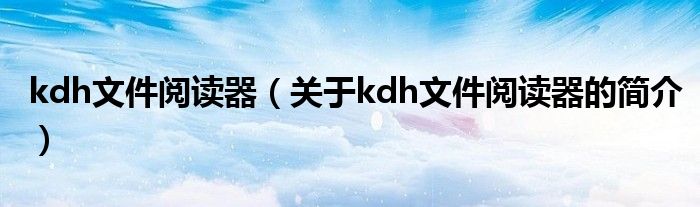 kdh文件閱讀器（關(guān)于kdh文件閱讀器的簡(jiǎn)介）