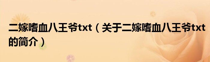 二嫁嗜血八王爺txt（關(guān)于二嫁嗜血八王爺txt的簡介）