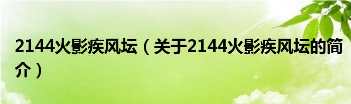 2144火影疾風(fēng)壇（關(guān)于2144火影疾風(fēng)壇的簡介）