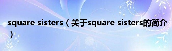 square sisters（關于square sisters的簡介）