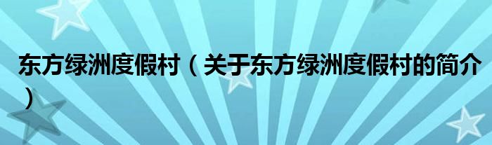 東方綠洲度假村（關(guān)于東方綠洲度假村的簡(jiǎn)介）