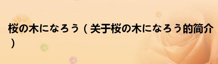 桜の木になろう（關于桜の木になろう的簡介）