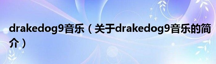 drakedog9音樂(lè)（關(guān)于drakedog9音樂(lè)的簡(jiǎn)介）