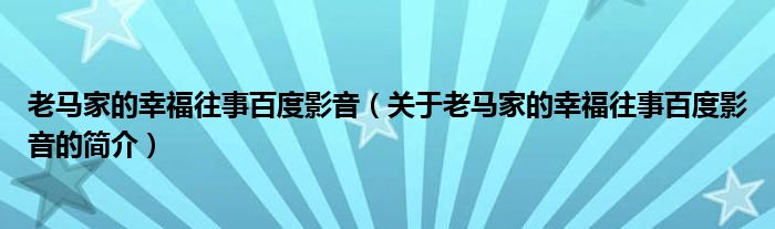 老馬家的幸福往事百度影音（關于老馬家的幸福往事百度影音的簡介）