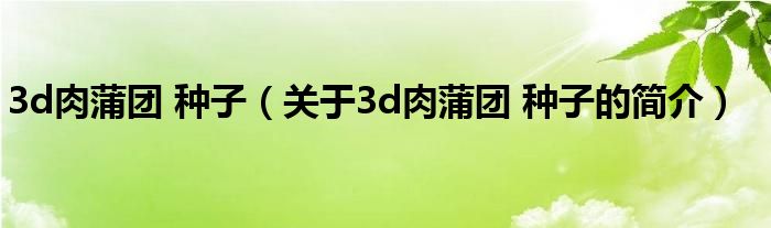 3d肉蒲團 種子（關于3d肉蒲團 種子的簡介）