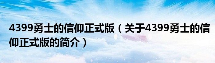 4399勇士的信仰正式版（關(guān)于4399勇士的信仰正式版的簡介）