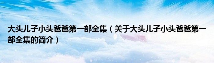 大頭兒子小頭爸爸第一部全集（關(guān)于大頭兒子小頭爸爸第一部全集的簡(jiǎn)介）