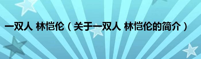 一雙人 林愷倫（關(guān)于一雙人 林愷倫的簡(jiǎn)介）