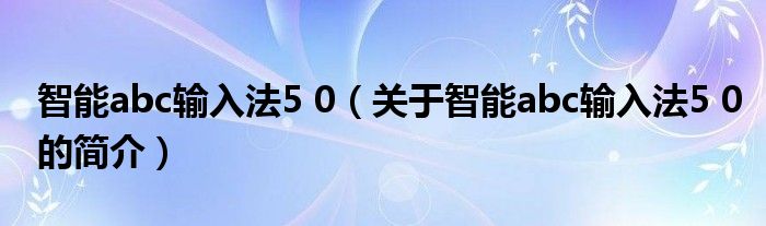 智能abc輸入法5 0（關(guān)于智能abc輸入法5 0的簡介）