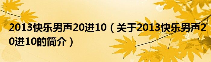 2013快樂男聲20進(jìn)10（關(guān)于2013快樂男聲20進(jìn)10的簡(jiǎn)介）