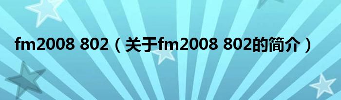 fm2008 802（關于fm2008 802的簡介）