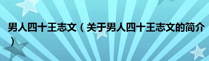 男人四十王志文（關(guān)于男人四十王志文的簡介）