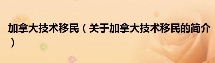 加拿大技術移民（關于加拿大技術移民的簡介）