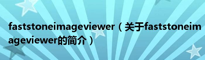 faststoneimageviewer（關(guān)于faststoneimageviewer的簡介）