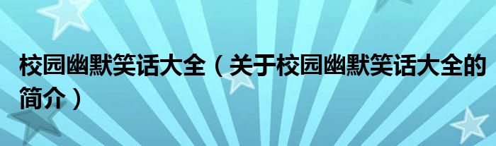 校園幽默笑話大全（關于校園幽默笑話大全的簡介）