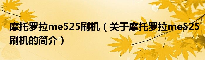 摩托羅拉me525刷機（關于摩托羅拉me525刷機的簡介）