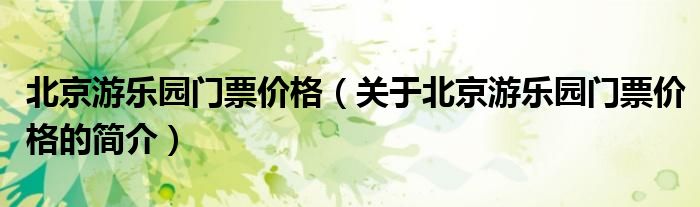 北京游樂園門票價格（關于北京游樂園門票價格的簡介）