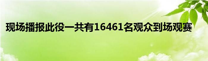 現(xiàn)場播報此役一共有16461名觀眾到場觀賽