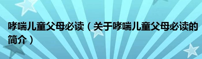 哮喘兒童父母必讀（關(guān)于哮喘兒童父母必讀的簡(jiǎn)介）