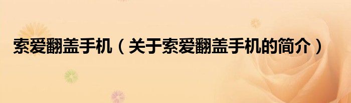 索愛翻蓋手機(jī)（關(guān)于索愛翻蓋手機(jī)的簡(jiǎn)介）