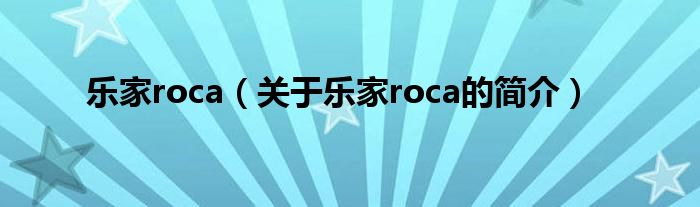 樂(lè)家roca（關(guān)于樂(lè)家roca的簡(jiǎn)介）