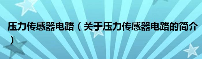 壓力傳感器電路（關于壓力傳感器電路的簡介）