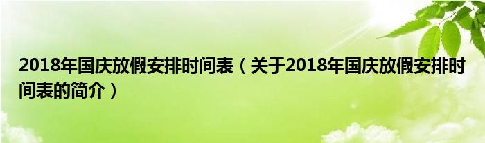 2018年國(guó)慶放假安排時(shí)間表（關(guān)于2018年國(guó)慶放假安排時(shí)間表的簡(jiǎn)介）